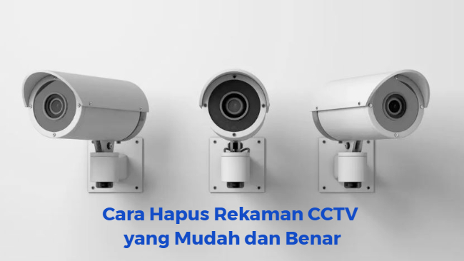 Begini, Cara Hapus Rekaman CCTV yang Mudah dan Benar