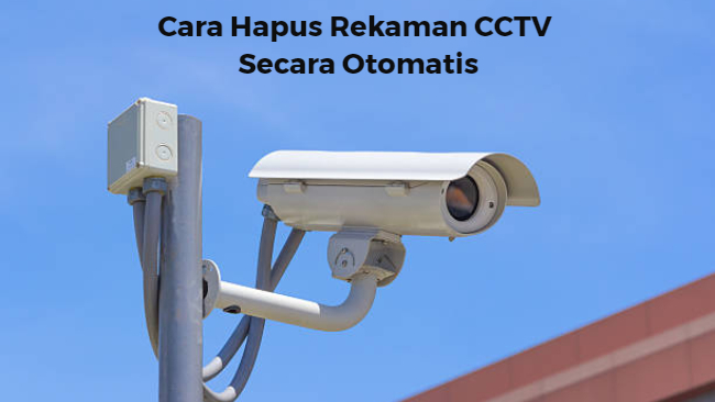 Cara Hapus Rekaman CCTV Secara Otomatis
