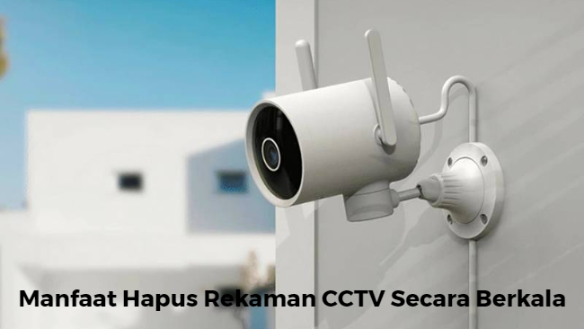 Manfaat Hapus Rekaman CCTV Secara Berkala
