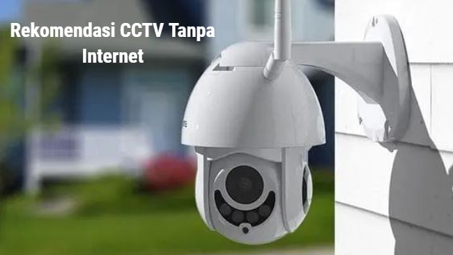 Rekomendasi CCTV Tanpa Internet yang Bisa Digunakan