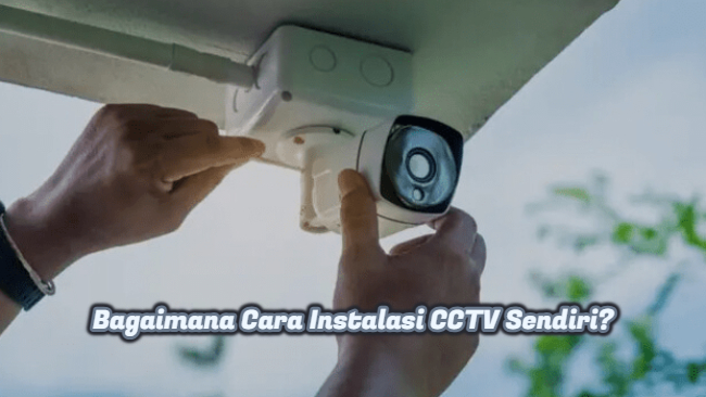 Bagaimana Cara Instalasi CCTV Sendiri_