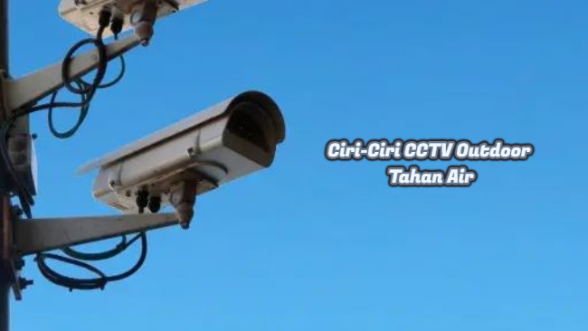 Ciri-Ciri CCTV Outdoor Tahan Air