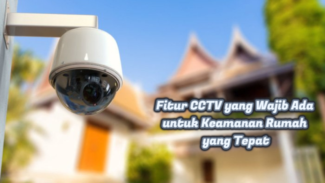 Fitur CCTV yang Wajib Ada untuk Keamanan Rumah yang Tepat