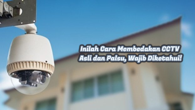 Inilah Cara Membedakan CCTV Asli dan Palsu, Wajib Diketahui!