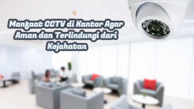 Manfaat CCTV di Kantor Agar Aman dan Terlindungi dari Kejahatan