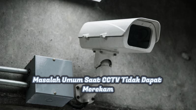 Masalah Umum Saat CCTV Tidak Dapat Merekam