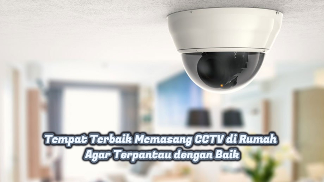 Tempat Terbaik Memasang CCTV di Rumah Agar Terpantau dengan Baik