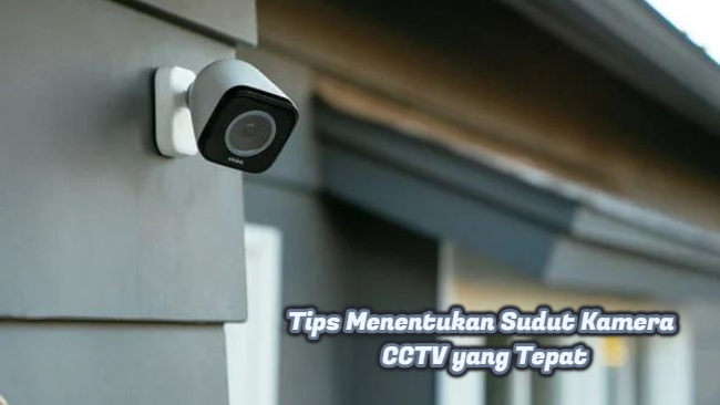 Tips Menentukan Sudut Kamera CCTV yang Tepat
