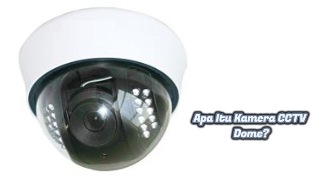 Apa Itu Kamera CCTV Dome?