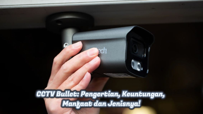 CCTV Bullet: Pengertian, Keuntungan, Manfaat dan Jenisnya!