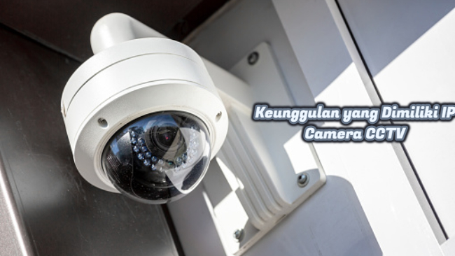 Keunggulan yang Dimiliki IP Camera CCTV