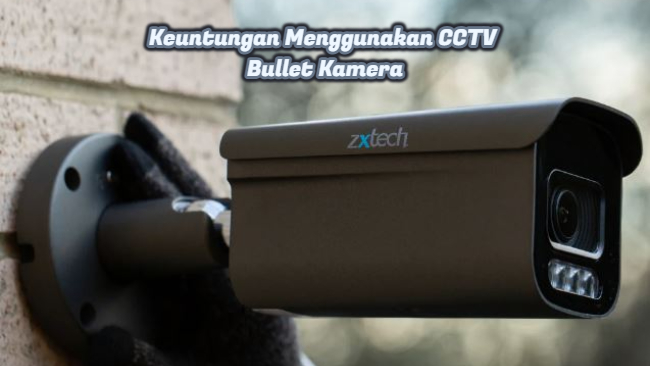 Keuntungan Menggunakan CCTV Bullet Kamera