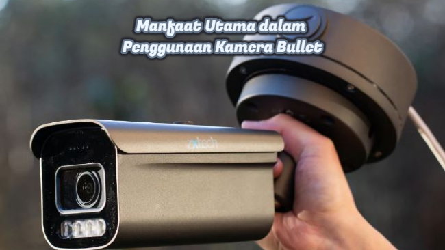 Manfaat Utama dalam Penggunaan Kamera Bullet