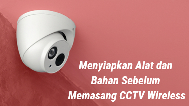 Menyiapkan Alat dan Bahan Sebelum Memasang CCTV Wireless