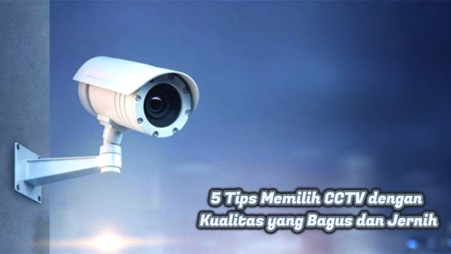 5 Tips Memilih CCTV dengan Kualitas yang Bagus dan Jernih
