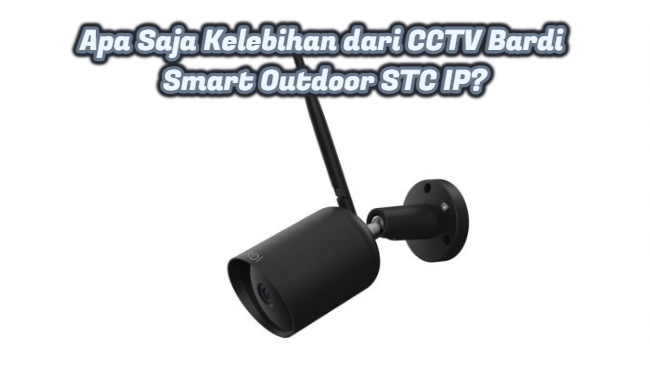 Apa Saja Kelebihan dari CCTV Bardi Smart Outdoor STC IP_