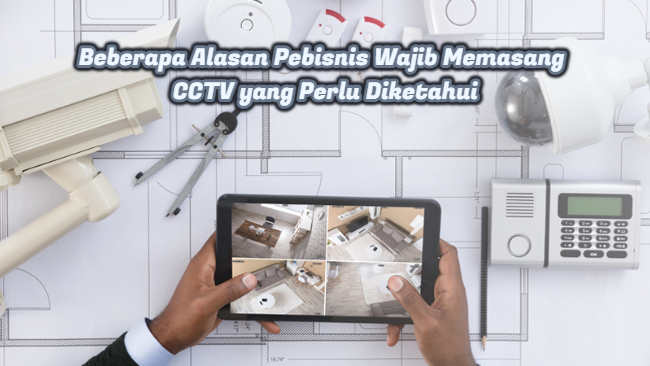 Beberapa Alasan Pebisnis Wajib Memasang CCTV yang Perlu Diketahui