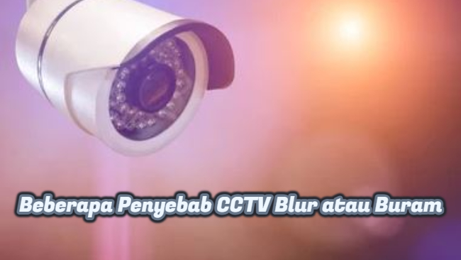 Beberapa Penyebab CCTV Blur atau Buram