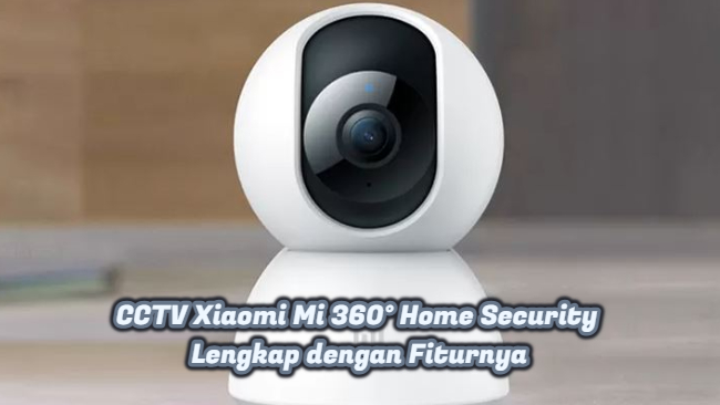 CCTV Xiaomi Mi 360° Home Security Lengkap dengan Fiturnya