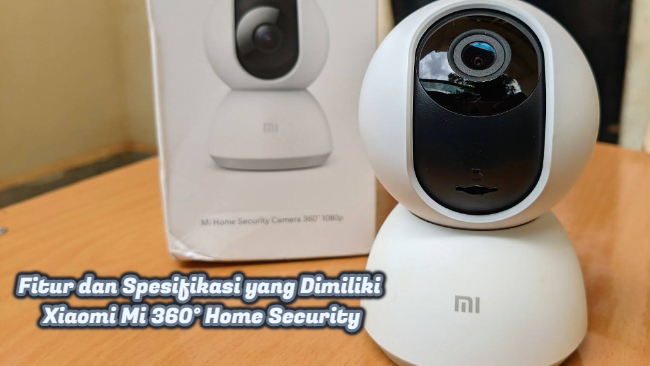 Fitur dan Spesifikasi yang Dimiliki Xiaomi Mi 360° Home Security