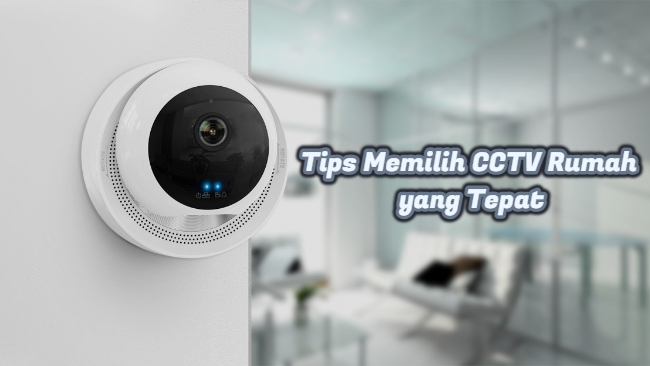 Tips Memilih CCTV Rumah yang Tepat