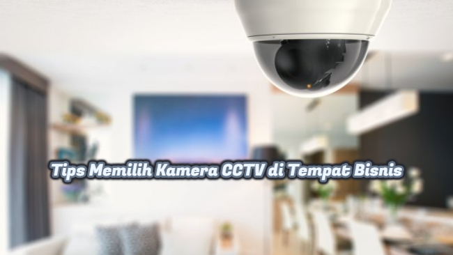 Tips Memilih Kamera CCTV di Tempat Bisnis