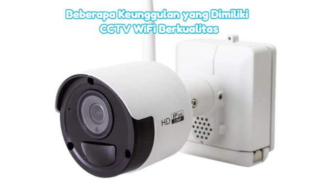 Beberapa Keunggulan yang Dimiliki CCTV WiFi Berkualitas