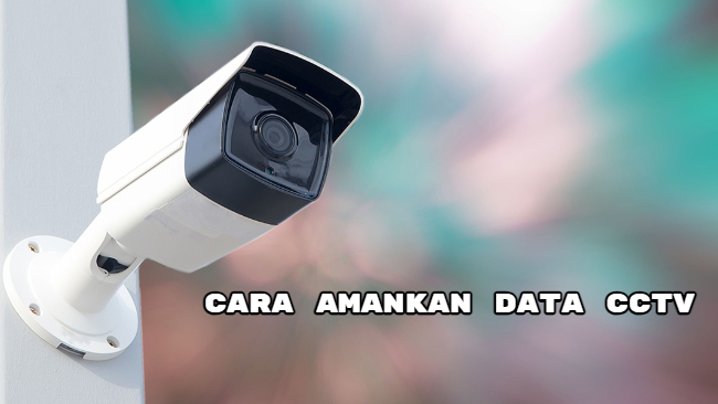 Cara Amankan Data CCTV yang Tepat