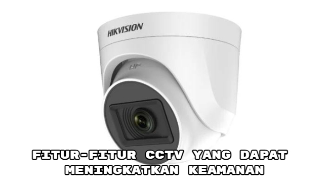 Fitur-Fitur CCTV yang Dapat Meningkatkan Keamanan