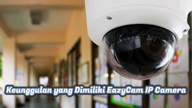 Keunggulan yang Dimiliki EazyCam IP Camera