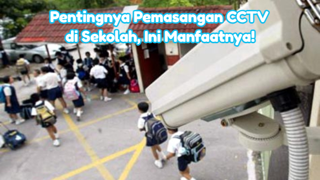 Pentingnya Pemasangan CCTV di Sekolah, Ini Manfaatnya!