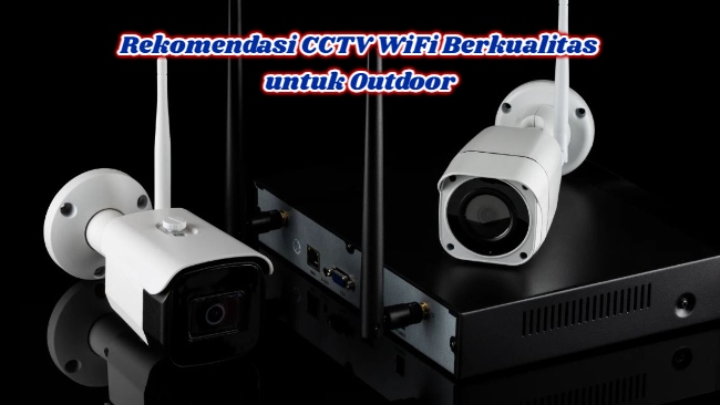 Rekomendasi CCTV WiFi Berkualitas untuk Outdoor