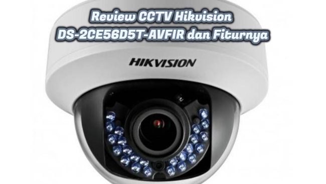 Review CCTV Hikvision DS-2CE56D5T-AVFIR dan Fiturnya