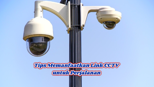 Tips Memanfaatkan Link CCTV untuk Perjalanan