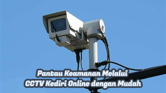 Pantau Keamanan Melalui CCTV Kediri Online dengan Mudah