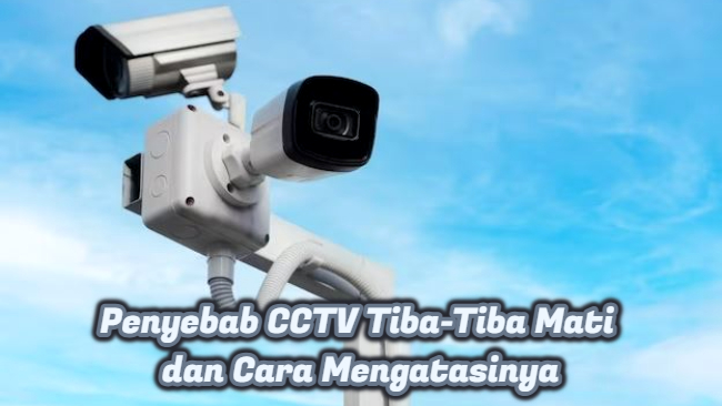 Penyebab CCTV Tiba-Tiba Mati dan Cara Mengatasinya