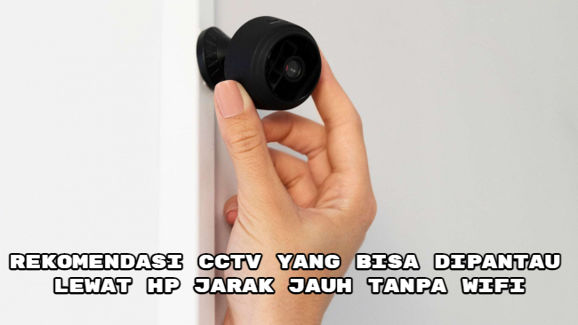 Rekomendasi CCTV yang Bisa Dipantau Lewat HP Jarak Jauh Tanpa WiFi