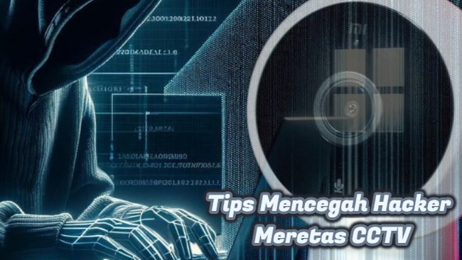 Tips Mencegah Hacker Meretas CCTV