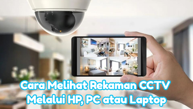 Begini, Cara Melihat Rekaman CCTV Melalui HP, PC atau Laptop