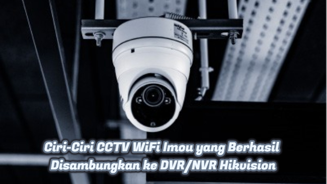 Ciri-Ciri CCTV WiFi Imou yang Berhasil Disambungkan ke DVR_NVR Hikvision