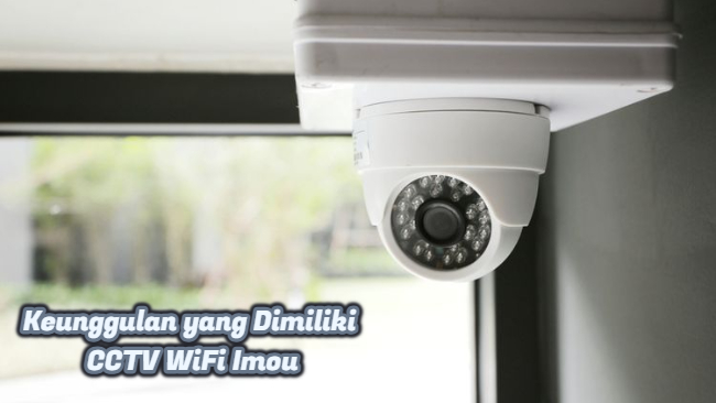 Keunggulan yang Dimiliki CCTV WiFi Imou