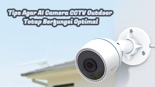 Tips Agar AI Camera CCTV Outdoor Tetap Berfungsi Optimal